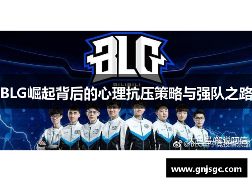 BLG崛起背后的心理抗压策略与强队之路