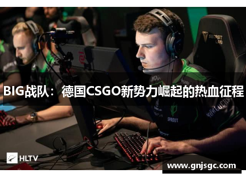 BIG战队：德国CSGO新势力崛起的热血征程