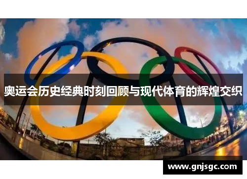 奥运会历史经典时刻回顾与现代体育的辉煌交织